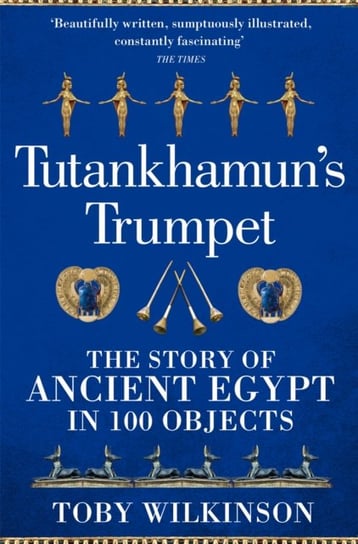 Tutankhamun's Trumpet: The Story of Ancient Egypt in 100 Objects Wilkinson Toby