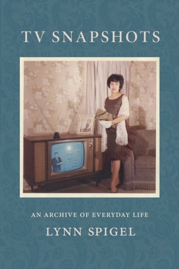 TV Snapshots. An Archive of Everyday Life Lynn Spigel