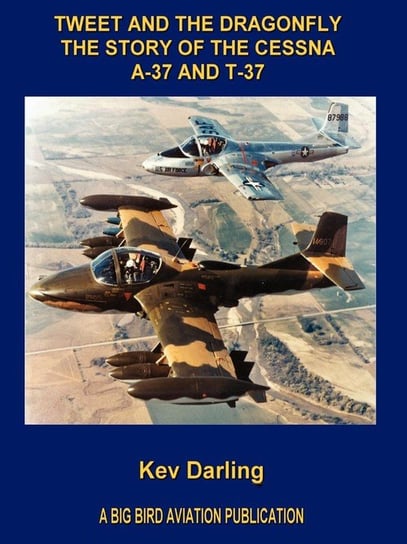Tweet and the Dragonfly the Story of the Cessna A-37 and T-37 Darling Kev