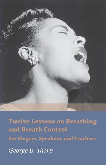 Twelve Lessons on Breathing and Breath Control - For Singers, Speakers, and Teachers George E. Thorp