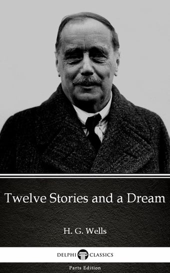 Twelve Stories and a Dream (Illustrated) Wells Herbert George