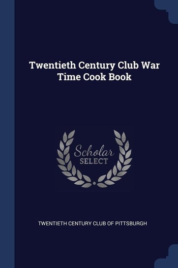 Twentieth Century Club War Time Cook Book Twentieth Century Club Of Pittsburgh