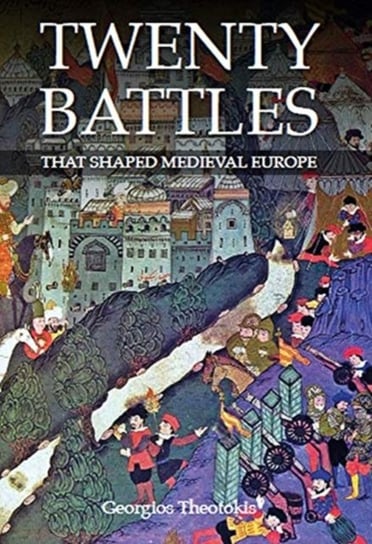 Twenty Battles That Shaped Medieval Europe Georgios Theotokis