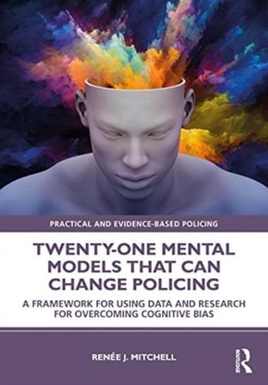 Twenty-one Mental Models That Can Change Policing: A Framework for Using Data and Research for Overcoming Cognitive Bias Taylor & Francis Ltd.