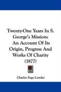 Twenty-One Years in S. George's Mission: An Account of Its Origin, Progress and Works of Charity (1877) Lowder Charles Fuge