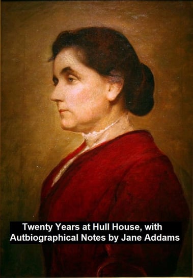Twenty Years at Hull-House, with Autobiographical Notes Jane Addams