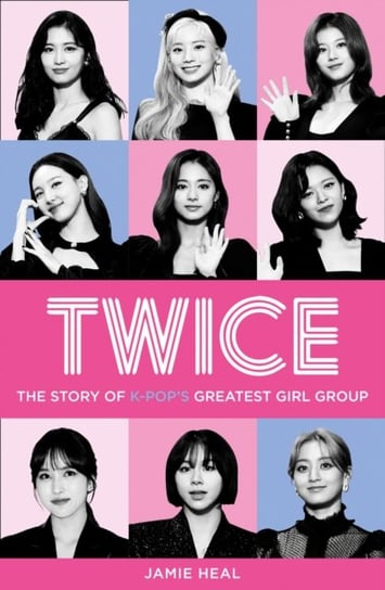 Twice: The Story of K-Pops Greatest Girl Group Heal Jamie