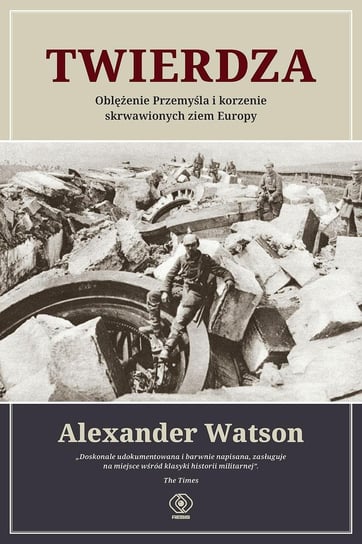 Twierdza. Oblężenie Przemyśla i korzenie skrwawionych ziem Europy Watson Alexander