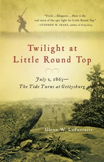 Twilight at Little Round Top: July 2, 1863--The Tide Turns at Gettysburg Glenn W. LaFantasie