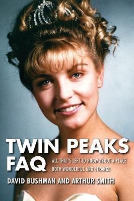 Twin Peaks FAQ: All That's Left to Know about a Place Both Wonderful and Strange Bushman David, Smith Arthur