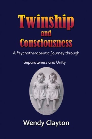 Twinship and Consciousness: A Psychotherapeutic Journey through Separateness and Unity Wendy Clayton