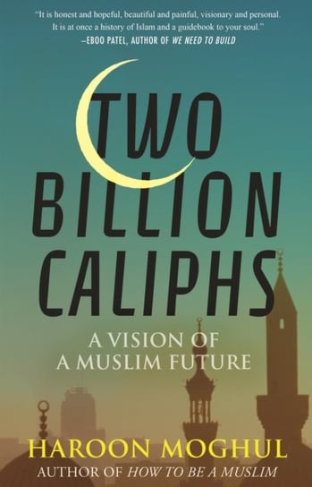 Two Billion Caliphs: A Vision of a Muslim Future Moghul Haroon