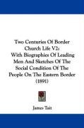 Two Centuries of Border Church Life V2: With Biographies of Leading Men and Sketches of the Social Condition of the People on the Eastern Border (1891 Tait James