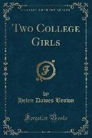 Two College Girls (Classic Reprint) Brown Helen Dawes