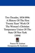 Two Decades, 1874-1894: A History of the First Twenty Years' Work of the Woman's Christian Temperance Union of the State of New York (1894) Graham Frances W., Gardenier Georgeanna M.