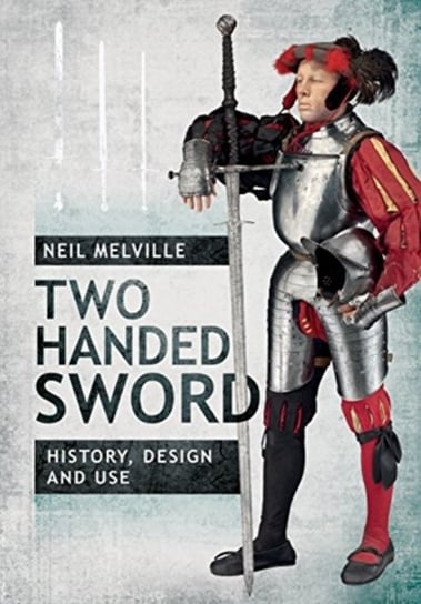 Two Handed Sword History, Design and Use Melville Neil