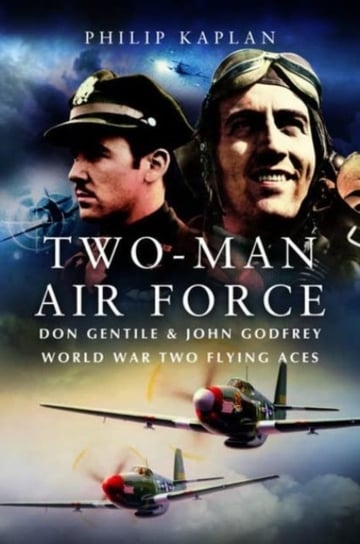 Two-Man Air Force: Don Gentile & John Godfrey: World War II Flying Legends Kaplan Philip