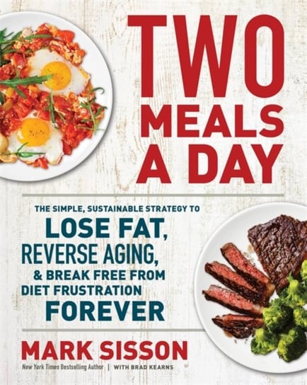 Two Meals a Day: The Simple, Sustainable Strategy to Lose Fat, Reverse Aging, and Break Free from Di Sisson Mark