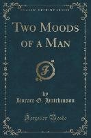 Two Moods of a Man (Classic Reprint) Hutchinson Horace G.