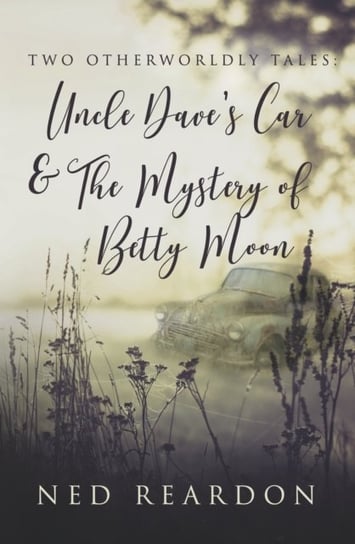 Two Otherworldly Tales: Uncle Dave's Car & The Mystery of Betty Moon Ned Reardon