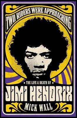 Two Riders Were Approaching: The Life & Death of Jimi Hendrix Wall Mick
