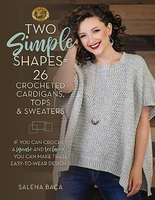 Two Simple Shapes = 26 Crocheted Cardigans, Tops & Sweaters: If you can crochet a square and rectangle, you can make these easy-to-wear designs! Salena Baca
