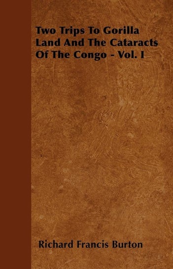 Two Trips To Gorilla Land And The Cataracts Of The Congo - Vol. I Richard Francis Burton