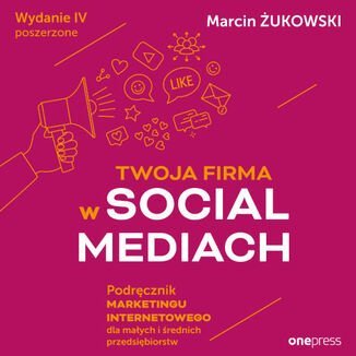 Twoja firma w social mediach. Podręcznik marketingu internetowego dla małych i średnich przedsiębiorstw Żukowski Marcin