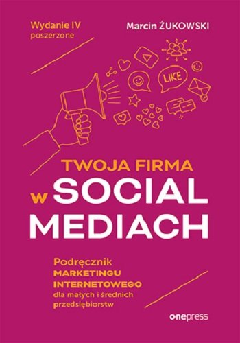 Twoja firma w social mediach. Podręcznik marketingu internetowego dla małych i średnich przedsiębiorstw Żukowski Marcin