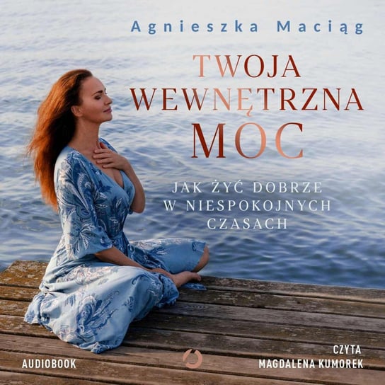 Twoja wewnętrzna moc. Jak żyć dobrze w niespokojnych czasach - audiobook Maciąg Agnieszka