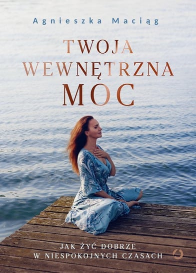 Twoja wewnętrzna moc. Jak żyć dobrze w niespokojnych czasach - ebook epub Maciąg Agnieszka