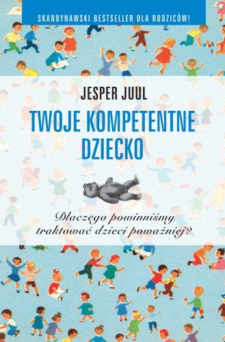 Twoje kompetentne dziecko. Dlaczego powinniśmy traktować dzieci poważniej? Juul Jesper