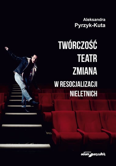 Twórczość. Teatr. Zmiana w resocjalizacji nieletnich Pyrzyk-Kuta Aleksandra