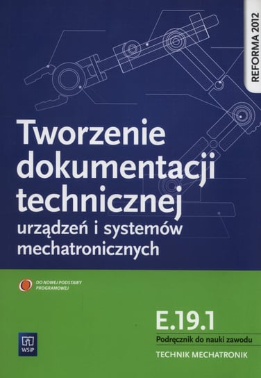 Tworzenie dokumentacji technicznej urządzeń i systemów mechatronicznych  E.19.1. Podręcznik do nauki zawodu technik mechatronik Dziurski Robert
