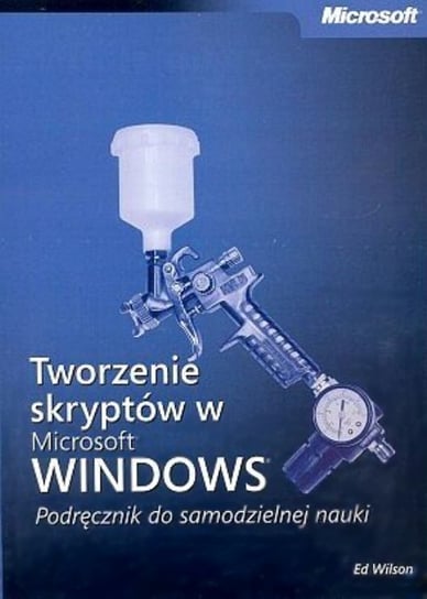 Tworzenie skryptów w Microsoft Windows. Podręcznik do samodzielnej nauki Opracowanie zbiorowe