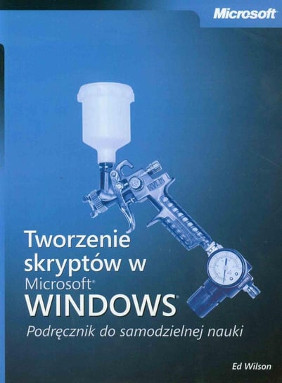 Tworzenie skryptów w Microsoft Windows. Podręcznik do samodzielnej nauki Wilson Ed