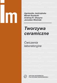 Tworzywa ceramiczne. Ćwiczenia laboratoryjne Jastrzębska Agnieszka, Kostecki Marek, Olszyna Andrzej, Woźniak Jarosław