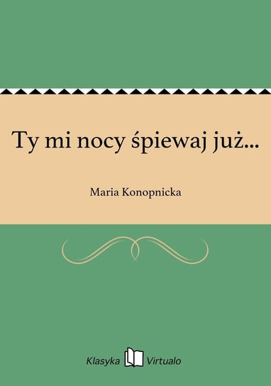 Ty mi nocy śpiewaj już... Konopnicka Maria