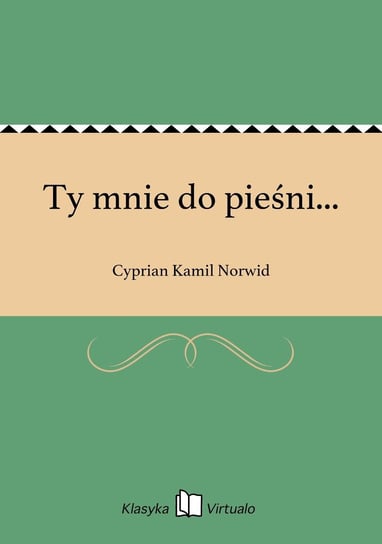 Ty mnie do pieśni... Norwid Cyprian Kamil
