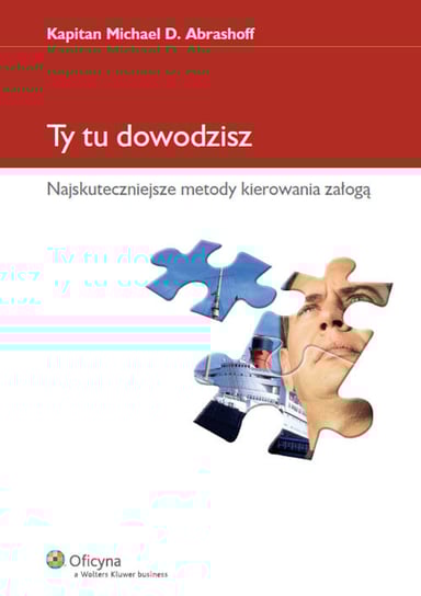 Ty tu dowodzisz. Najskuteczniejsze metody kierowania załogą Abrashoff Michael D.