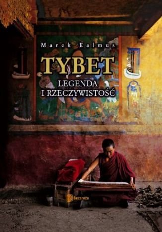 Tybet. Legenda i rzeczywistość Kalmus Marek
