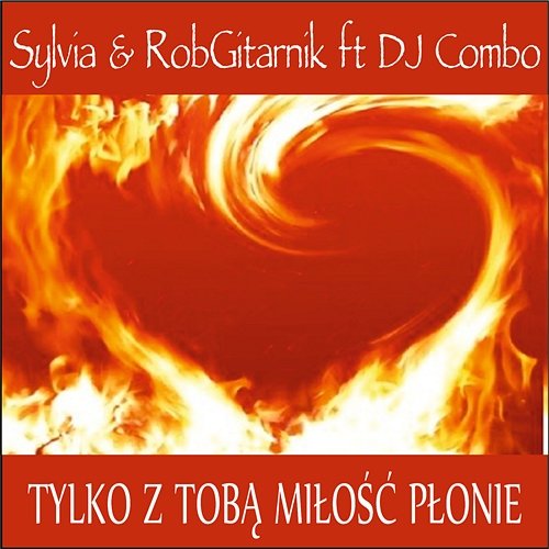 Tylko z Tobą Miłość Płonie feat. DJ Combo RobGitarnik & Sylvia