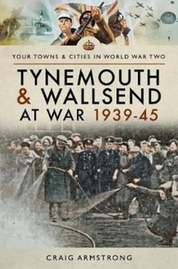 Tynemouth and Wallsend at War 1939 - 1945 Armstrong Craig