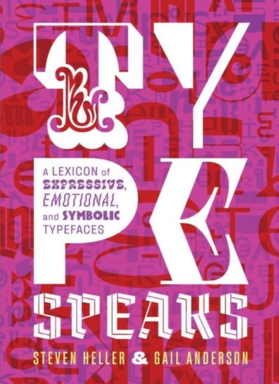 Type Speaks. A Lexicon of Expressive, Emotional, and Symbolic Typefaces Heller Steven, Anderson Gail