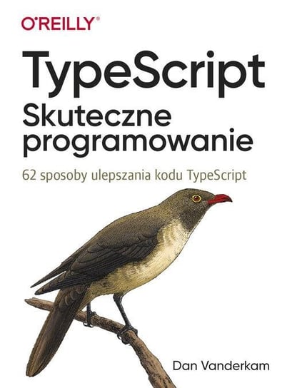 TypeScript. Skuteczne programowanie. 62 sposoby ulepszania kodu TypeScript Vanderkam Dan