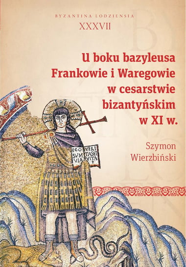U boku bazyleusa. Frankowie i Waregowie w cesarstwie bizantyńskim w XI w. Wierzbiński Szymon