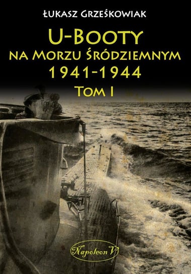 U-Booty na Morzu Śródziemnym (1941-1944). Tom 1 Grześkowiak Łukasz