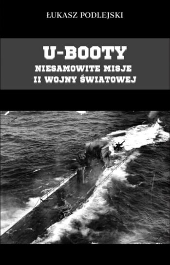 U-Booty. Niesamowite misje II wojny światowej Łukasz Podlejski