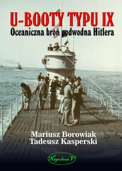 U-Booty typu IX. Oceaniczna broń podwodna Hitlera Borowiak Mariusz, Kasperski Tadeusz