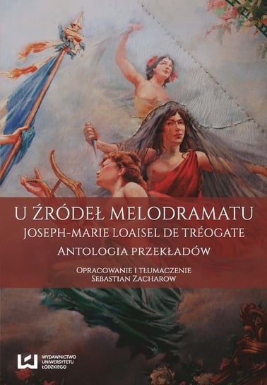 U źródeł melodramatu. Joseph-Marie Loaisel de Tréogate. Antologia przekładów Loaisel de Tréogate Joseph-Marie